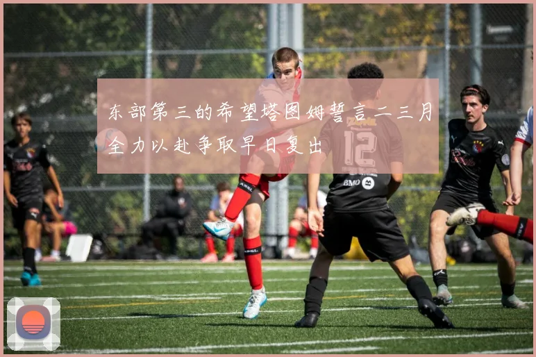 东部第三的希望塔图姆誓言二三月全力以赴争取早日复出