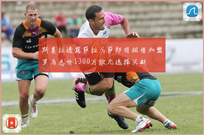 斯基拉透露萨拉戈萨即将租借加盟罗马总价1300万欧元选择买断