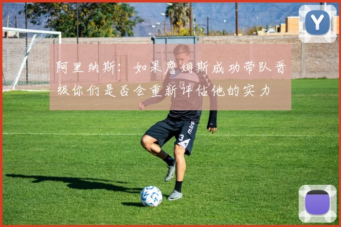 阿里纳斯：如果詹姆斯成功带队晋级你们是否会重新评估他的实力