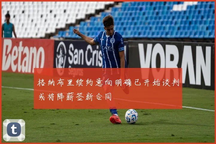 格纳布里续约意向明确已开始谈判或将降薪签新合同