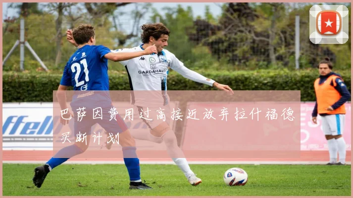 巴萨因费用过高接近放弃拉什福德买断计划