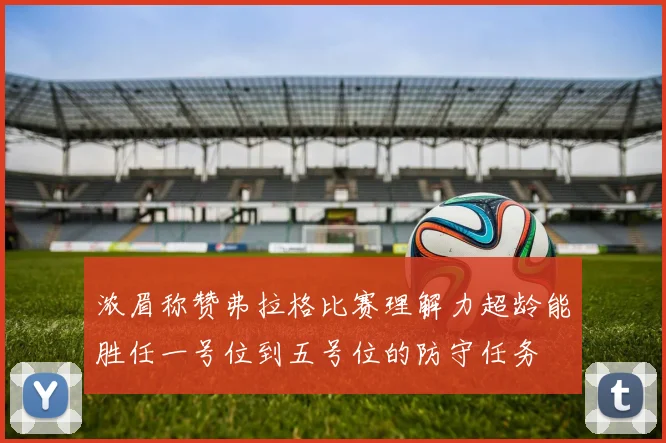 浓眉称赞弗拉格比赛理解力超龄能胜任一号位到五号位的防守任务