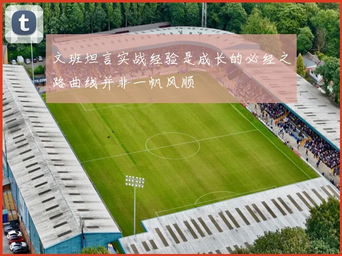 文班坦言实战经验是成长的必经之路曲线并非一帆风顺
