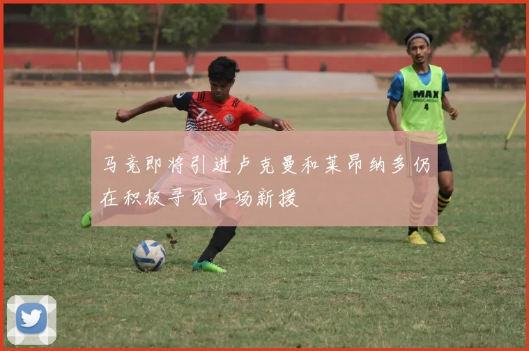 马竞即将引进卢克曼和莱昂纳多仍在积极寻觅中场新援