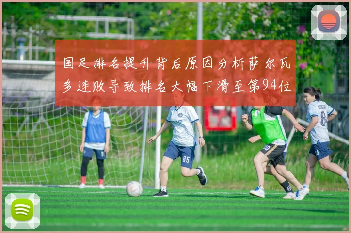 国足排名提升背后原因分析萨尔瓦多连败导致排名大幅下滑至第94位